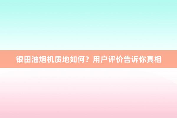 银田油烟机质地如何？用户评价告诉你真相