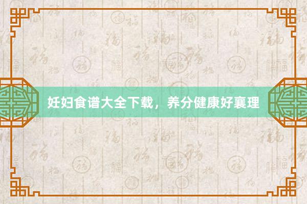 妊妇食谱大全下载，养分健康好襄理