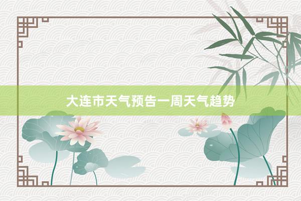 大连市天气预告一周天气趋势