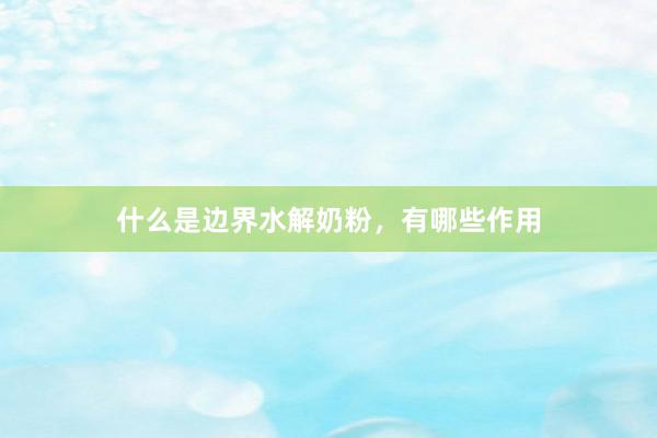 什么是边界水解奶粉，有哪些作用