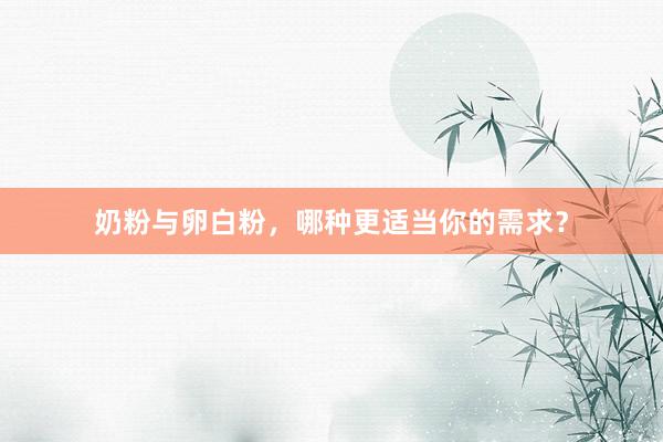 奶粉与卵白粉，哪种更适当你的需求？