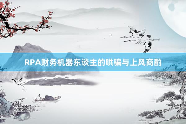 RPA财务机器东谈主的哄骗与上风商酌