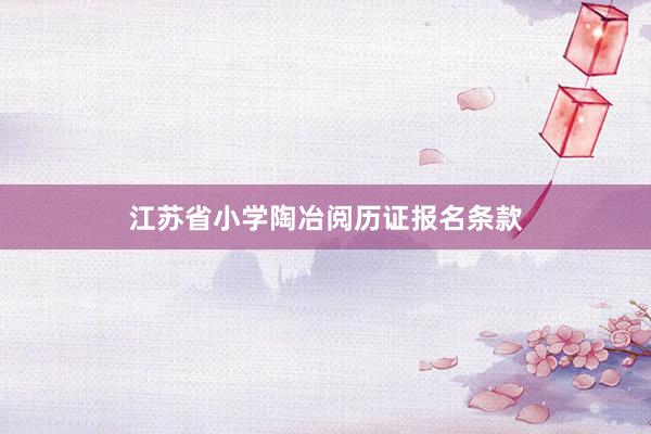 江苏省小学陶冶阅历证报名条款