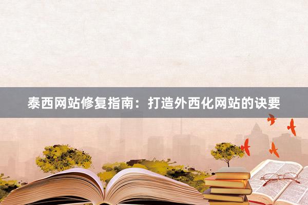 泰西网站修复指南：打造外西化网站的诀要