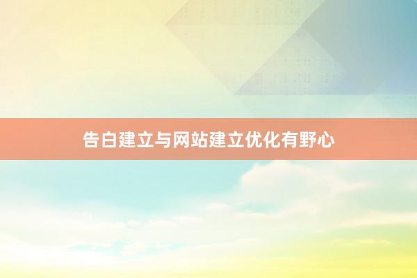 告白建立与网站建立优化有野心