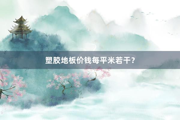 塑胶地板价钱每平米若干？