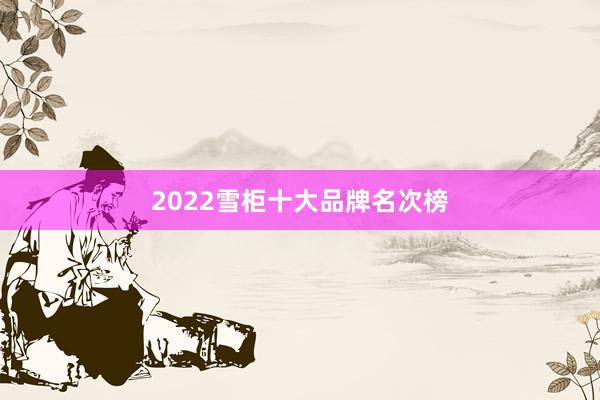 2022雪柜十大品牌名次榜