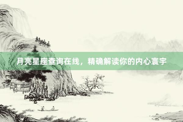 月亮星座查询在线，精确解读你的内心寰宇