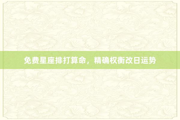免费星座排打算命，精确权衡改日运势
