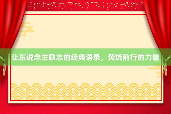 让东说念主励志的经典语录，焚烧前行的力量