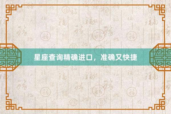星座查询精确进口，准确又快捷
