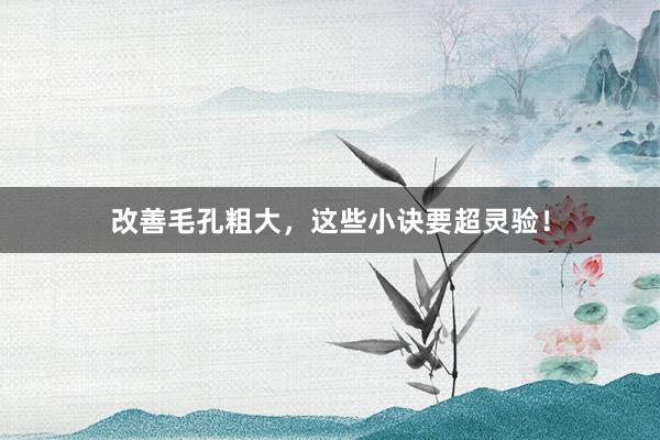 改善毛孔粗大，这些小诀要超灵验！