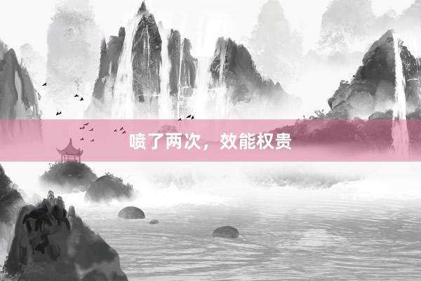 喷了两次，效能权贵