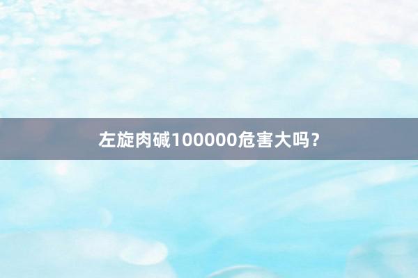 左旋肉碱100000危害大吗？